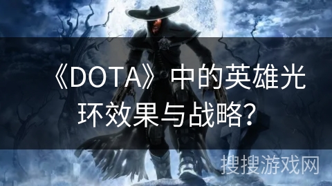 《DOTA》中的英雄光环效果与战略？