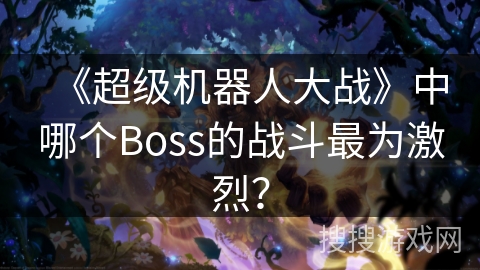 《超级机器人大战》中哪个Boss的战斗最为激烈？