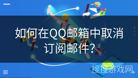 如何在QQ邮箱中取消订阅邮件？