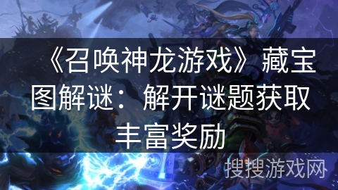 《召唤神龙游戏》藏宝图解谜：解开谜题获取丰富奖励