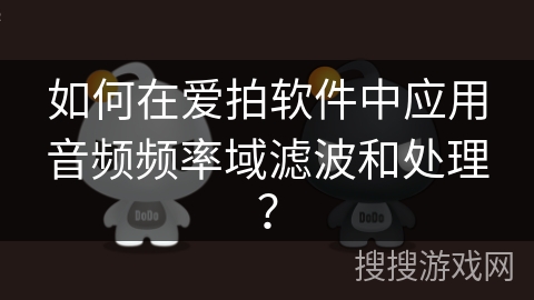 如何在爱拍软件中应用音频频率域滤波和处理? 如何在爱拍软件中应用音频频率域滤波和处理?