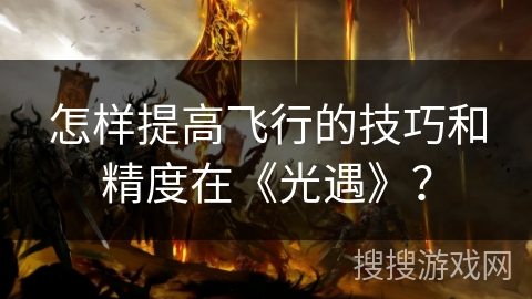 怎样提高飞行的技巧和精度在《光遇》？