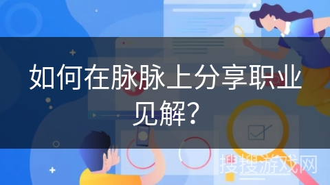如何在脉脉上分享职业见解? 如何在脉脉上分享职业见解?