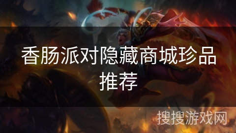 香肠派对隐藏商城珍品推荐 香肠派对隐藏商城珍品推荐