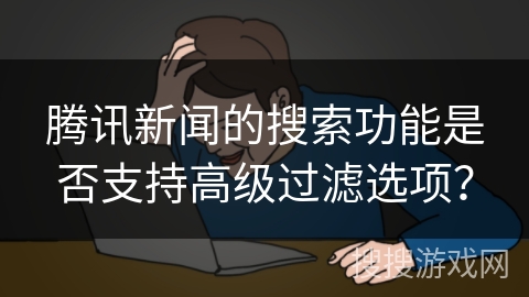 腾讯新闻的搜索功能是否支持高级过滤选项？