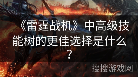 《雷霆战机》中高级技能树的更佳选择是什么？