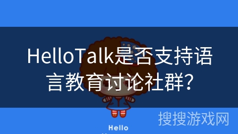 HelloTalk是否支持语言教育讨论社群？