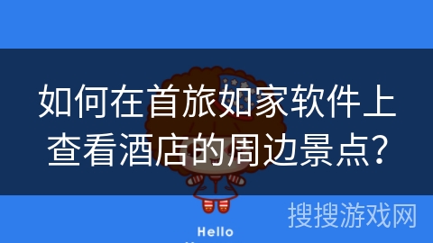 如何在首旅如家软件上查看酒店的周边景点？