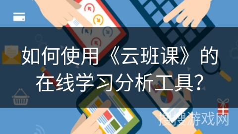 如何使用《云班课》的在线学习分析工具？