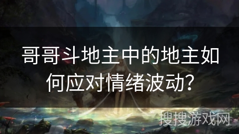 哥哥斗地主中的地主如何应对情绪波动？