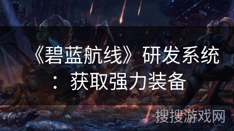 《碧蓝航线》研发系统:获取强力装备 《碧蓝航线》研发系统:获取强力装备
