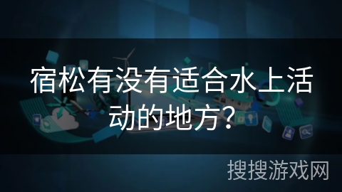 宿松有没有适合水上活动的地方？