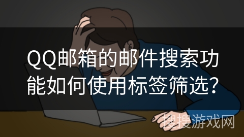 QQ邮箱的邮件搜索功能如何使用标签筛选？