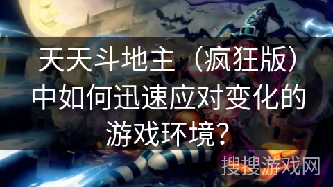 天天斗地主(疯狂版)中如何迅速应对变化的游戏环境? 天天斗地主(疯狂版)中如何迅速应对变化的游戏环境?