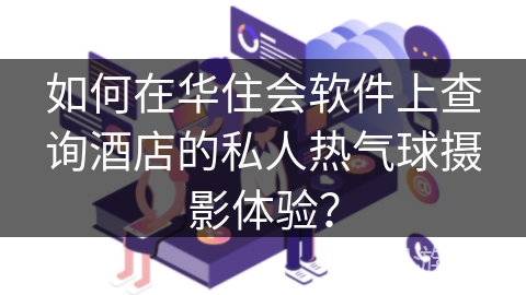 如何在华住会软件上查询酒店的私人热气球摄影体验？