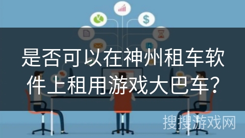 是否可以在神州租车软件上租用游戏大巴车？