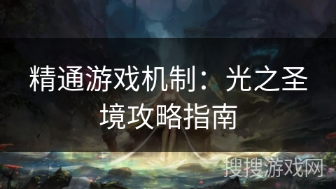 精通游戏机制:光之圣境攻略指南 精通游戏机制:光之圣境攻略指南