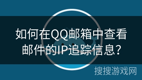 如何在QQ邮箱中查看邮件的IP追踪信息？