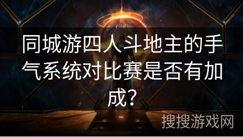 同城游四人斗地主的手气系统对比赛是否有加成? 同城游四人斗地主的手气系统对比赛是否有加成?