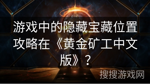 游戏中的隐藏宝藏位置攻略在《黄金矿工中文版》？