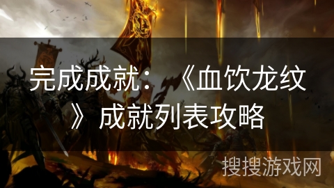 完成成就:《血饮龙纹》成就列表攻略 完成成就:《血饮龙纹》成就列表攻略