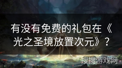 有没有免费的礼包在《光之圣境放置次元》？