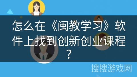 怎么在《闽教学习》软件上找到创新创业课程？