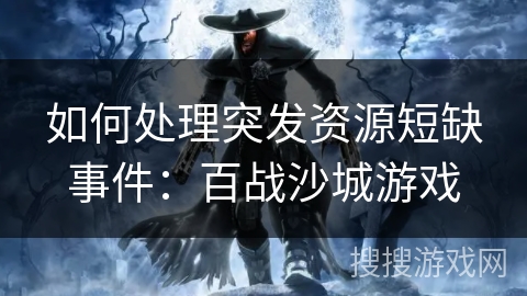 如何处理突发资源短缺事件：百战沙城游戏