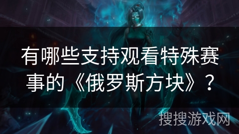 有哪些支持观看特殊赛事的《俄罗斯方块》？