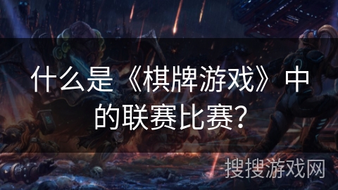 什么是《棋牌游戏》中的联赛比赛？