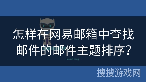 怎样在网易邮箱中查找邮件的邮件主题排序？