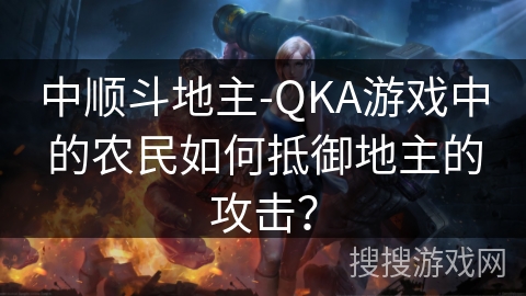 中顺斗地主-QKA游戏中的农民如何抵御地主的攻击？