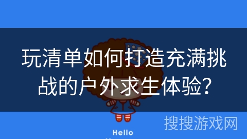 玩清单如何打造充满挑战的户外求生体验？