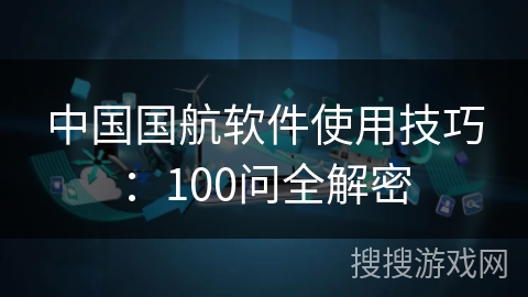 中国国航软件使用技巧：100问全解密