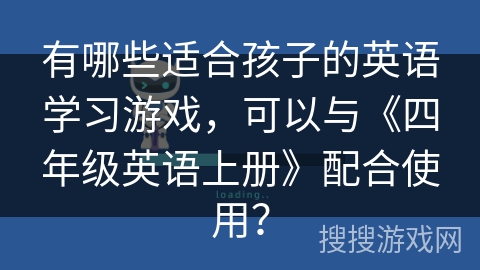 有哪些适合孩子的英语学习游戏，可以与《四年级英语上册》配合使用？
