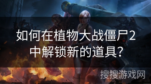 如何在植物大战僵尸2中解锁新的道具？