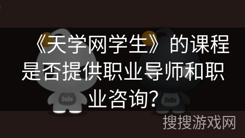 《天学网学生》的课程是否提供职业导师和职业咨询？