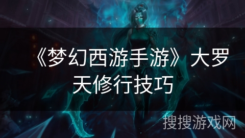 《梦幻西游手游》大罗天修行技巧