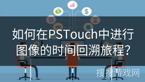 如何在PSTouch中进行图像的时间回溯旅程? 如何在PSTouch中进行图像的时间回溯旅程?