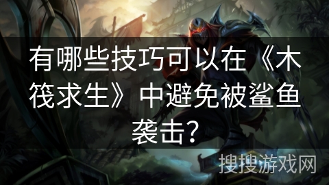 有哪些技巧可以在《木筏求生》中避免被鲨鱼袭击? 有哪些技巧可以在《木筏求生》中避免被鲨鱼袭击?
