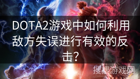 DOTA2游戏中如何利用敌方失误进行有效的反击？