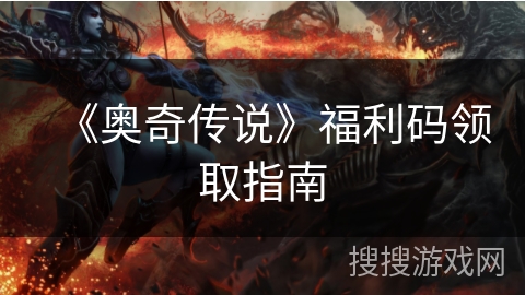 《奥奇传说》福利码领取指南 《奥奇传说》福利码领取指南