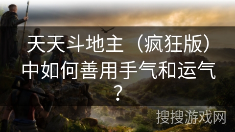 天天斗地主（疯狂版）中如何善用手气和运气？