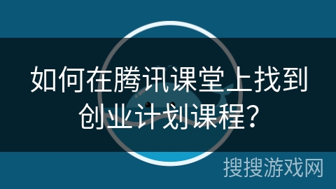 如何在腾讯课堂上找到创业计划课程？