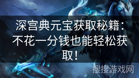 深宫典元宝获取秘籍：不花一分钱也能轻松获取！