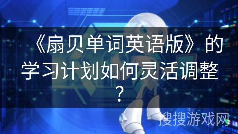 《扇贝单词英语版》的学习计划如何灵活调整？