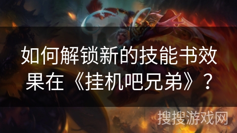 如何解锁新的技能书效果在《挂机吧兄弟》？