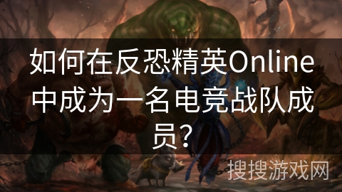 如何在反恐精英Online中成为一名电竞战队成员？