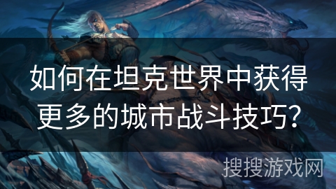 如何在坦克世界中获得更多的城市战斗技巧?