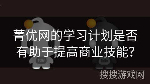 菁优网的学习计划是否有助于提高商业技能？